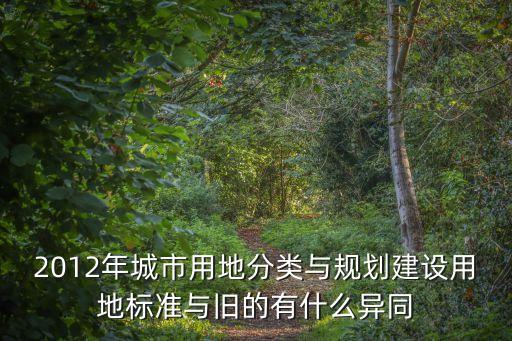 2012年城市用地分類與規(guī)劃建設用地標準與舊的有什么異同