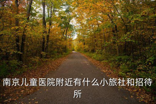 南京兒童醫院附近有什么小旅社和招待所