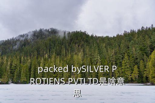 packed bySILVER PROTIENS PVTLTD是啥意思