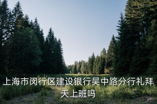 上海市閔行區(qū)建設(shè)銀行吳中路分行禮拜天上班嗎