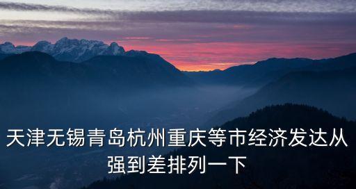 天津無錫青島杭州重慶等市經濟發達從強到差排列一下