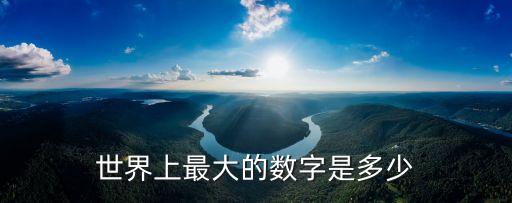 世界上最大的數，世界上最大的數是什么