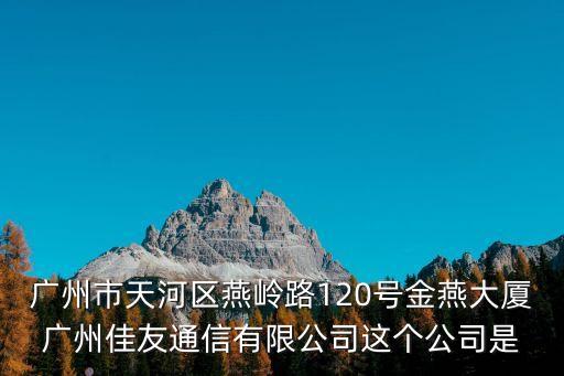 廣州5g智慧電網，廣州市天河區燕嶺路120號金燕大廈廣州佳友通信有限公司這個公司是