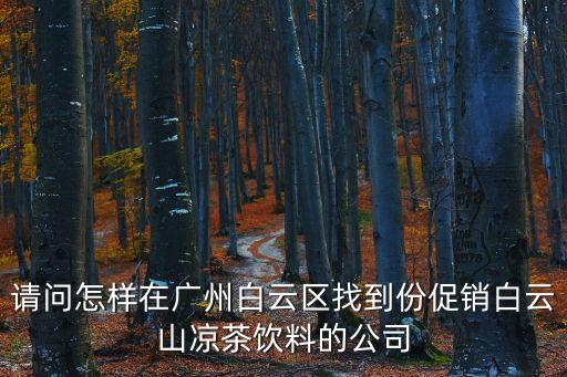 廣州白云區飲料企業，請問怎樣在廣州白云區找到份促銷白云山涼茶飲料的公司