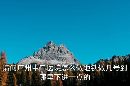 廣州一德路地鐵離中山二院遠(yuǎn)嗎，請(qǐng)問廣州中二醫(yī)院怎么做地鐵做幾號(hào)到哪里下進(jìn)一點(diǎn)的