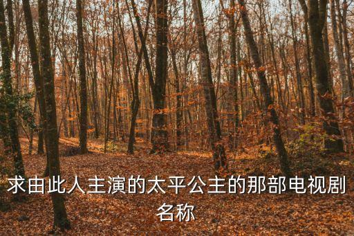 求由此人主演的太平公主的那部電視劇名稱