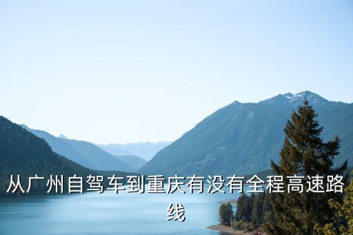 廣州到重慶的高速通車嗎，廣州到重慶的路通了嗎