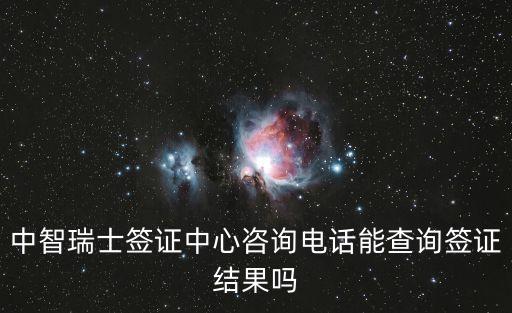 中智瑞士簽證中心咨詢電話能查詢簽證結果嗎