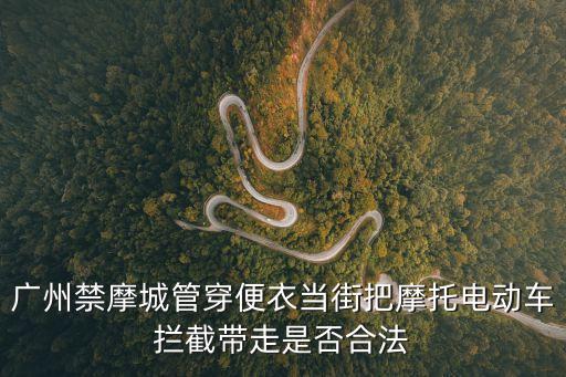 廣州禁摩城管穿便衣當街把摩托電動車攔截帶走是否合法