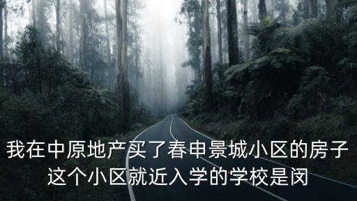 上海市閔行區春申景城二期，我在中原地產買了春申景城小區的房子這個小區就近入學的學校是閔