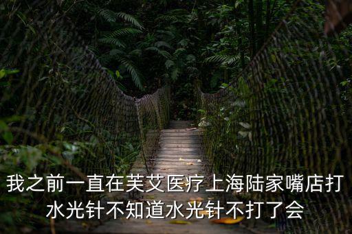 我之前一直在芙艾醫療上海陸家嘴店打水光針不知道水光針不打了會