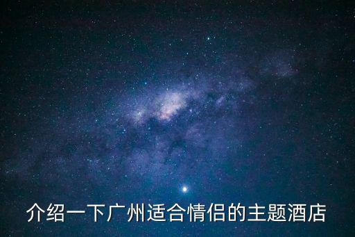 廣州情人酒店設計怎么選，廣州情侶主題酒店哪個上檔次一些