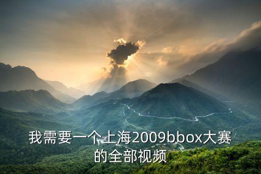 我需要一個上海2009bbox大賽的全部視頻
