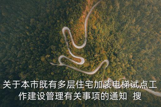 關于本市既有多層住宅加裝電梯試點工作建設管理有關事項的通知  搜