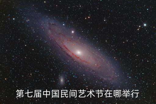 第七屆中國民間藝術節在哪舉行