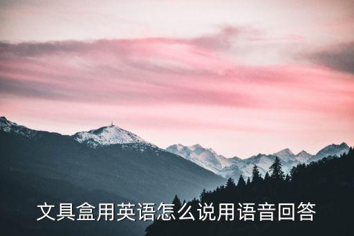 文具盒用英語(yǔ)怎么說(shuō)，書簽 書柜 筆袋 鉛筆盒 的英文分別怎么說(shuō)