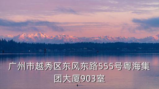 廣州市越秀區東風東路555號粵海集團大廈903室