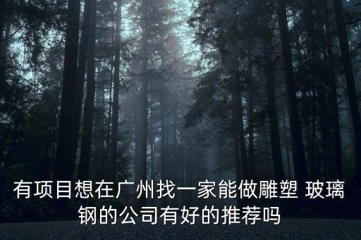 有項目想在廣州找一家能做雕塑 玻璃鋼的公司有好的推薦嗎