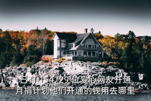 已有 154729 位愛心網(wǎng)友開通月捐計(jì)劃他們開通的錢用去哪里