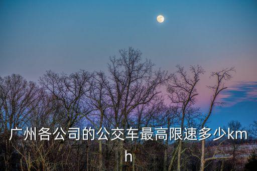 廣州各公司的公交車最高限速多少kmh