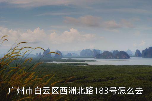 白云區地鐵4號線到廣州西洲北路，廣州市白云區槎頭西洲北路93號怎么去