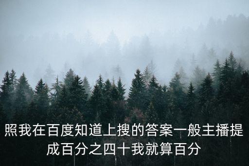 一直播主播提成多少，照我在百度知道上搜的答案一般主播提成百分之四十我就算百分