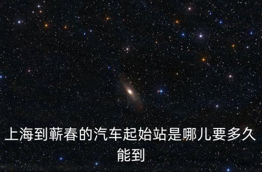 上海到蘄春的汽車起始站是哪兒要多久能到