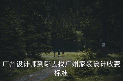廣州設(shè)計(jì)師到哪去找廣州家裝設(shè)計(jì)收費(fèi)標(biāo)準(zhǔn)