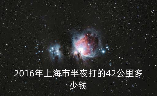 2016年上海市半夜打的42公里多少錢(qián)