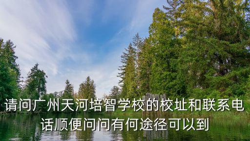 廣州天河區興華培智，請問廣州天河培智學校的校址和聯系電話順便問問有何途徑可以到