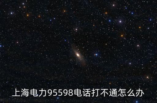 上海市虹口區電力公司電話號碼，上海電力95598電話打不通怎么辦