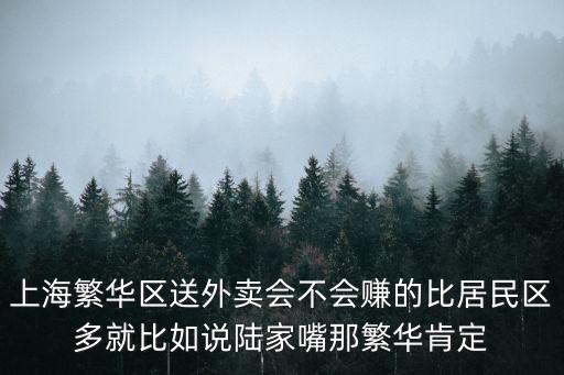 上海繁華區送外賣會不會賺的比居民區多就比如說陸家嘴那繁華肯定