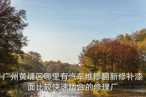 廣州黃埔區(qū)哪里有汽車維修翻新修補(bǔ)漆面比較快速適合的修理廠