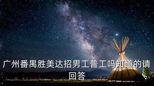廣州番禺勝美達(dá)招男工普工嗎知道的請(qǐng)回答