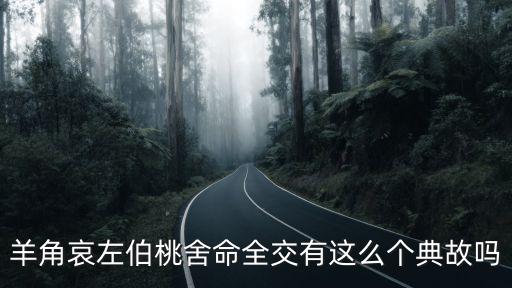 舍命之交，羊角哀左伯桃舍命全交有這么個典故嗎