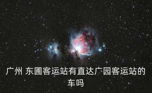 廣州東圃客運站有直達廣園嗎，從東圃客運站有沒有車到廣園客運站