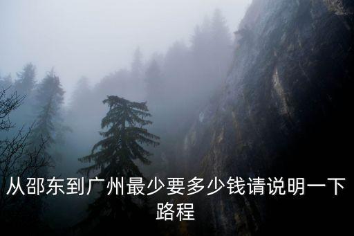 從邵東到廣州最少要多少錢請說明一下路程
