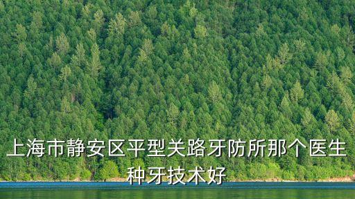 上海市靜安區平型關路牙防所那個醫生種牙技術好