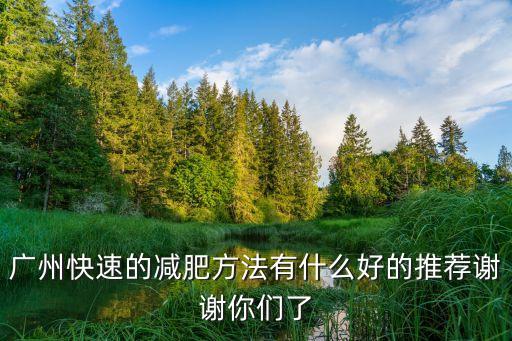 廣州快速的減肥方法有什么好的推薦謝謝你們了