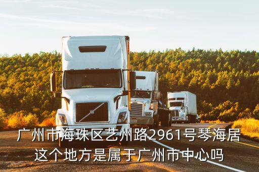 廣州市海珠區(qū)藝州路2961號琴海居這個地方是屬于廣州市中心嗎