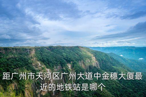 距廣州市天河區廣州大道中金穗大廈最近的地鐵站是哪個