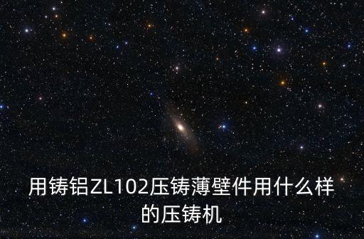 用鑄鋁ZL102壓鑄薄壁件用什么樣的壓鑄機