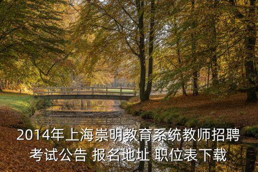 2014年上海崇明教育系統教師招聘考試公告 報名地址 職位表下載
