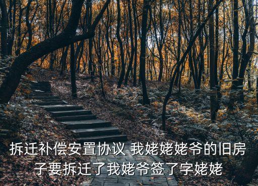 改姥姥的上海市教委是不是要下崗，拆遷補償安置協議 我姥姥姥爺的舊房子要拆遷了我姥爺簽了字姥姥