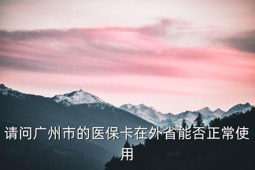 請問廣州市的醫(yī)保卡在外省能否正常使用