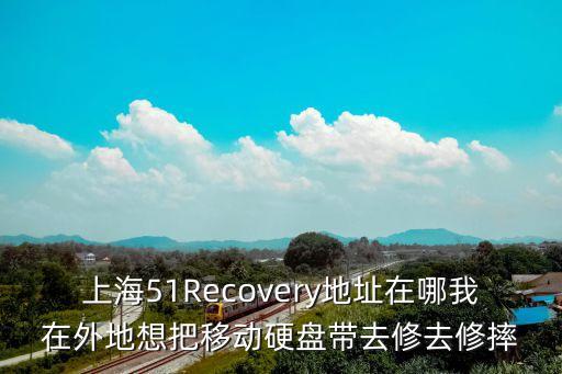 上海51Recovery地址在哪我在外地想把移動硬盤帶去修去修摔