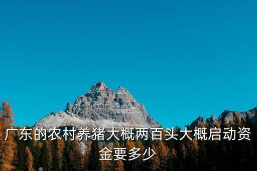 廣東的農村養豬大概兩百頭大概啟動資金要多少