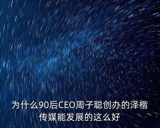 廣州90后男性ceo，為什么90后CEO周子聰創辦的澤楷傳媒能發展的這么好
