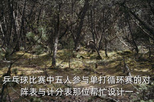 乒乓球比賽計(jì)分表，乒乓球比賽中五人參與單打循環(huán)賽的對陣表與計(jì)分表那位幫忙設(shè)計(jì)一