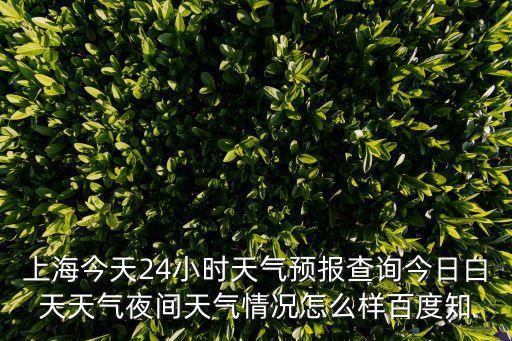 上海今天24小時天氣預(yù)報查詢今日白天天氣夜間天氣情況怎么樣百度知